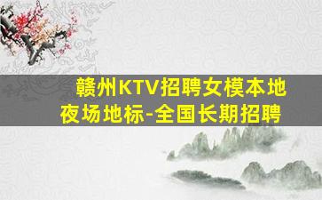 赣州KTV招聘女模本地夜场地标-全国长期招聘