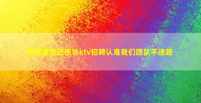 防城港附近夜场ktv招聘认准我们团队不迷路